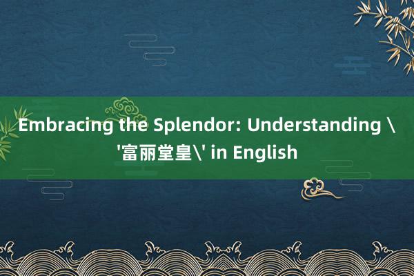 Embracing the Splendor: Understanding '富丽堂皇' in English